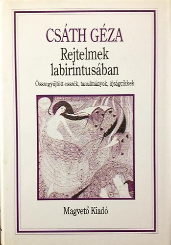 Cs�th G�za - Rejtelmek labirintus�ban (�sszegy�jt�tt essz�k, tanulm�nyok, cikkek)