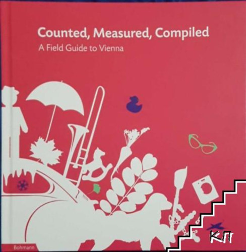 Johannes Luxner, Maria Lechner, Jennifer Lippert - Counted, Measured, Compiled A Filed Guide to Vienna / Rajzokkal illusztrált adatok Bécsről, angol nyelven /