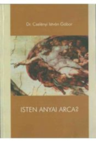 Dr. Cselényi István Gábor - Isten anyai arca - Egy hipotézis nyomában