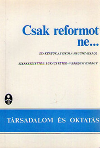 Lukcs Pter (szerk.); Vrhegyi Gyrgy (szerk.) - Csak reformot ne... Szakrtk az iskola megjtsrl