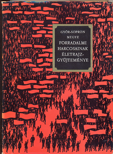 Kovcs Gyzn (szerk.) - Gyr-Sopron megye forradalmi harcosainak letrajzgyjtemnye