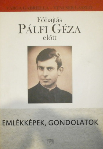 Vaarga Gabriella - Vencser L�szl� - F�hajt�s P�lfi G�za el�tt (Eml�kk�pek, godolatok)