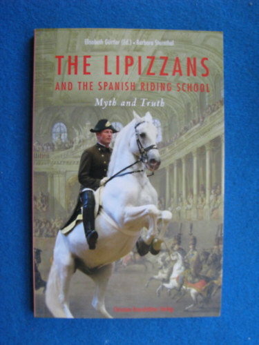 Elisabeth Grtler, Barbara Sternhal - The Lipizzans and The Spanish Riding School - Myth and Truth