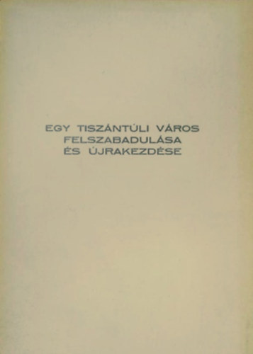 Dr. Szabolcs Ott (szerk.) - Egy tiszntli vros felszabadulsa s jrakezdse - A MTT, az Orszgos Pedaggiai Intzet, Szolnok megye Tancsa, az MSZMP Kisujszllsi VB s Kisujszlls Vros Tancsa 1985. okt. 12-n Kisujszllson rendezett orszgos konfer