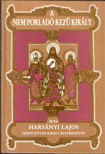 Harsnyi Lajos - A nem porlad kez kirly (Szent Istvn kirly letregnye)- Jaschik lmos rajzaival