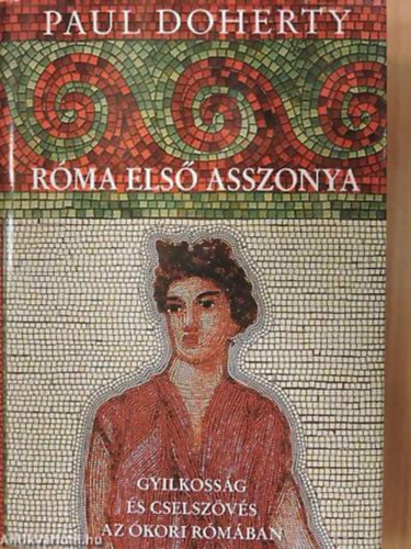 Paul Doherty - Róma első asszonya GYILKOSSÁG ÉS CSELSZÖVÉS AZ ÓKORI RÓMÁBAN