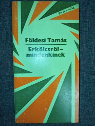 F�ldesi Tam�s, �gai �gnes (szerk.) - Erk�lcsr�l - mindenkinek - �n �s a vil�g ( Az erk�lcs �ltal�nos jellemz�se / Szocializmust �p�t� t�rsadalmunk erk�lcse)