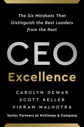 Carolyn Dewar, Scott Keller, Vikram Malhotra - CEO Excellence: The Six Mindsets That Distinguish the Best Leaders from the Rest