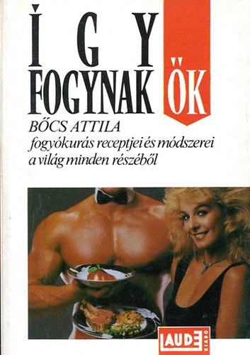 Bcs Attila - gy fogynak k! Fogykurs receptjei s mdszerei a vilg minden rsr.