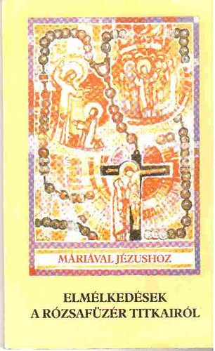 Máriával Jézushoz -Elmélkedések a rózsafüzér titkairól