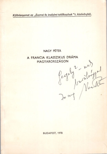 Nagy Péter - A francia klasszikus dráma Magyarországon - Különlenyomat az " Eszmei és irodalmi találkozások " c. kiadványból - dedikált
