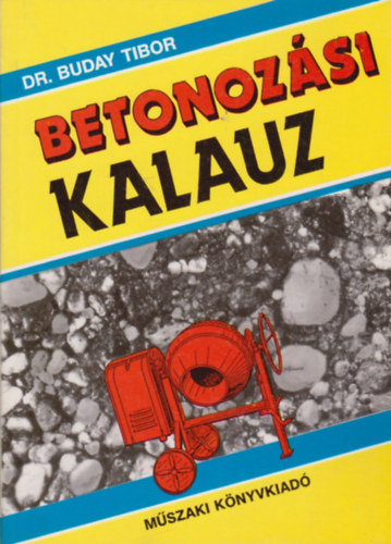 Dr. Buday Tibor, Husztik Zoltnn (szerk.), Dr. Szkely dm (lektor) - Betonozsi kalauz (Ismerkedjnk meg a betonnal! / Mit kell tudni a betonmunkk anyagairl? / Mi a teend hideg s meleg idben? / Mikor s hogyan vgezzk a kizsaluzst?)