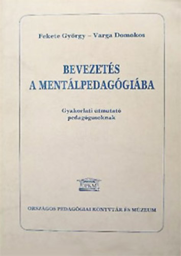 Fekete Gyrgy - Varga Domokos - Bevezets a mentlpedaggiba - Gyakorlati tmutat pedaggusoknak