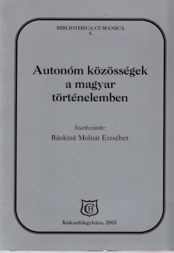 Bnkin Molnr Erzsbet (szerk.) - Autonm kzssgek a magyar trtnelemben. A Kiskun Mzeumban rendezett konferencia eloadsai (2003. mjus 22-23.)