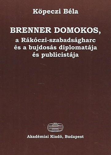 K�peczi B�la - Brenner Domokos, a R�k�czi-szabads�gharc �s a bujdos�s diplomat�ja �s.