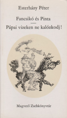 Esterházy Péter - Fancsikó és Pinta-Pápai vizeken ne kalózkodj!