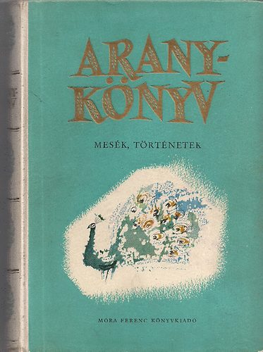 Áprily Lajos Bakucz József Csurka István Csurka Péter Fekete István, Hárs László (szerk), Rogán Miklós (ill.), Szecskó Tamás (ill.), Szőnyi Gyula (ill.) - Aranykönyv - mesék, történetek (Rogán Miklós, Szecskó Tamás és Szőnyi Gyula illusztrációival)