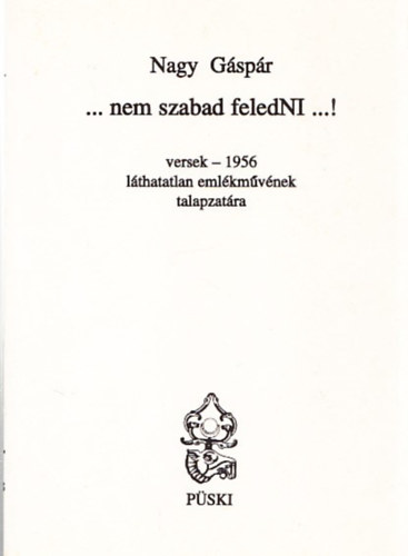 Nagy  Gspr - ... Nem szabad feledNI ...! (versek - 1956 lthatatlan emlkmvnek talapzatra) (dediklt)