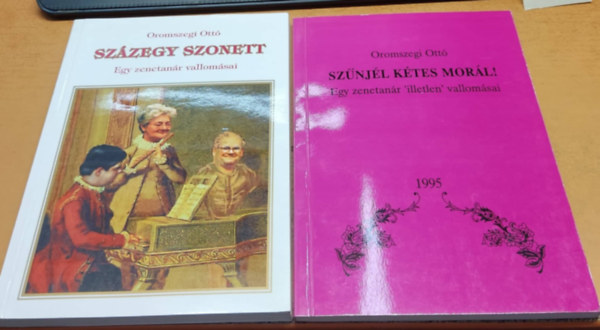 Oromszegi Ott� - Sz�zegy szonett: Egy zenetan�r vallom�sai + Sz�nj�l k�tes mor�l!: Egy zenetan�r 'illetlen' vallom�sai (2 k�tet)