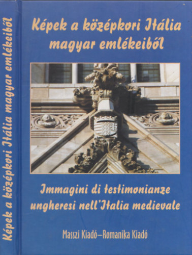 Horvth Zoltn Gyrgy - Kpek a kzpkori Itlia magyar emlkeibl - Immagini di testimonianze ungheresi nell'Italia medievale (magyar-olasz)