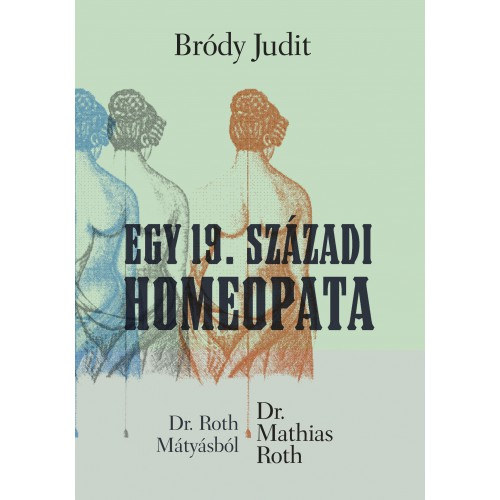 Brdy Judit - Egy 19. szzadi homeopata (Dr. Roth Mtysbl Dr. Mathias Roth)