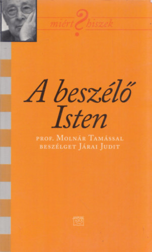 prof. Molnr Tams, Jrai Judit - A beszl Isten (Mirt Hiszek?) (Prof. Molnr Tamssal beszlget Jrai Judit)