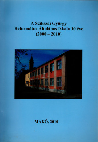 Forgó Géza - A Szikszai György Református Általános Iskola 10 éve ( 2000-2010 )