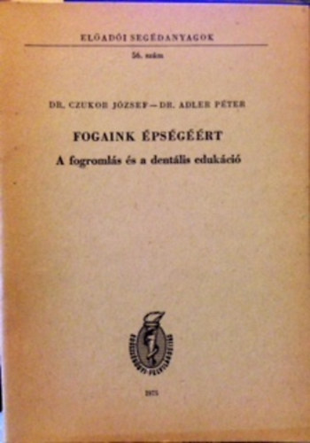 Dr. Czukor József; Dr. Adler Péter - Fogaink épségéért (A fogromlás és a dentális edukáció)