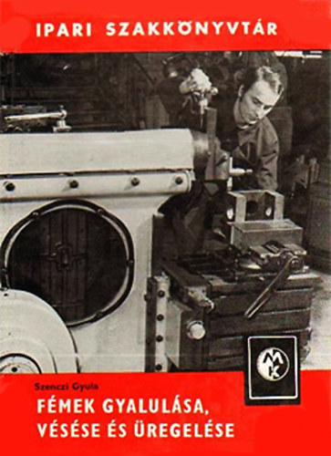 Szenczi Gyula - Fémek gyalulása, vésése és üregelése