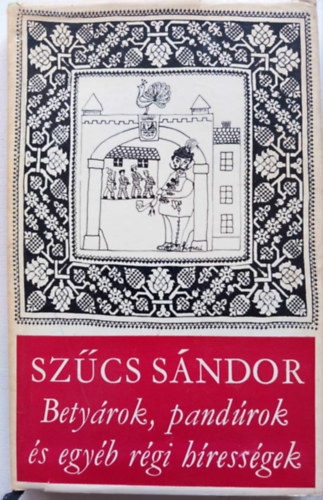 Szűcs Sándor - Betyárok, pandúrok és egyéb régi hírességek