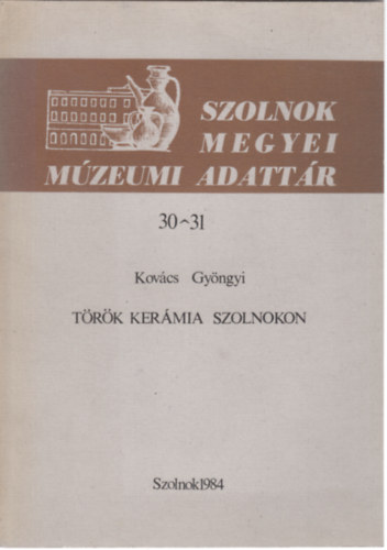 Kov�cs Gy�ngyi - T�r�k ker�mia Szolnokon (Szolnok megyei M�zeumi Adatt�r)