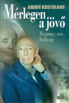 Andr� Kostolany - M�rlegen a j�v� - Tegnap, ma, holnap