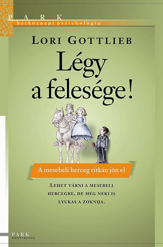 Gottlieb, Lori - Lgy a felesge! - A mesebeli herceg ritkn jn el