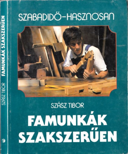 Szász Tibor - Famunkák szakszerűen (Szabadidő-Hasznosan)