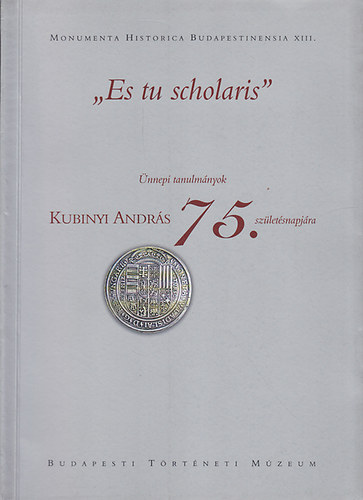 Budapesti Trtneti Mzeum - "Es tu scholaris" nnepi tanulmnyok Kubinyi Andrs 75.szletsnapjra