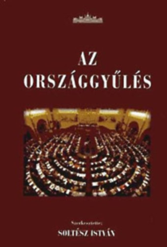 Solt�sz Istv�n (szerk.) - Az Orsz�ggy�l�s - Az Orsz�ggy�l�s feladatai, szervezete �s m�k�d�se 1990-2006