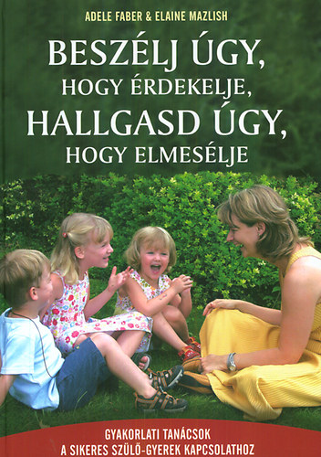 Adele Faber, Elaine Mazlish - Besz�lj �gy, hogy �rdekelje, hallgasd �gy, hogy elmes�lje