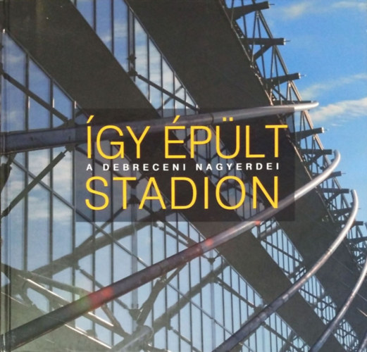 Papp József - Bordás Péter - Dezső Zsigmond - Hegymegi István - Krecz Tibor - Így épült a debreceni Nagyerdei Stadion