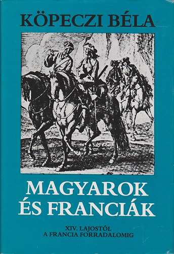 Kpeczi Bla - Magyarok s francik - XIV. Lajostl a francia forradalomig