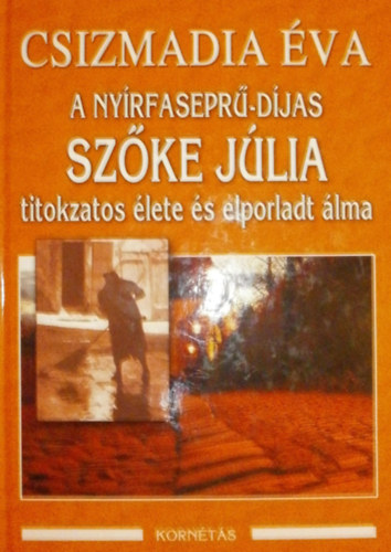 Csizmadia Éva - A Nyírfaseprű-díjas Szőke Júlia titokzatos élete és elporladt álma