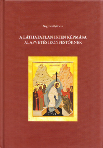 Nagymih�lyi G�za - A l�thatatlan Isten k�pm�sa - Alapvet�s ikonfest�knek