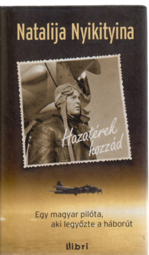 Natalija Nyikityina - Hazatérek hozzád - Egy magyar pilóta, aki legyőzte a háborút