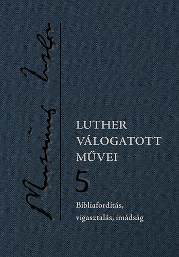 Luther Márton - Bibliafordítás, vigasztalás, imádság - Luther válogatott művei 5.