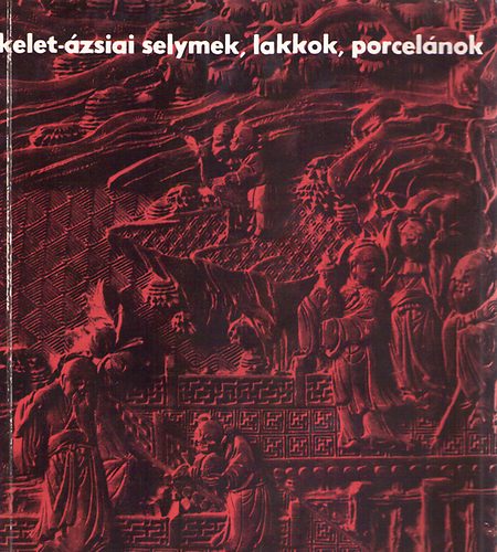 Horvth Tibor (szerk.) - Kelet-zsiai selymek, lakkok, porcelnok a XI. szzadtl napjainkig