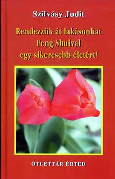 Szilvsy Judit - Rendezzk t laksunkat Feng Shuival egy sikeresebb letrt!