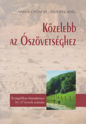 Varga Gyngyi, Zsugyel Adl - Kzelebb az szvetsghez - Evanglikus hittanknyv 16-17 vesek szmra