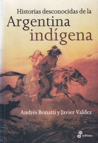 Andrés Bonatti, Javier Valdez - Historia desconocidas de la Argentina indígena