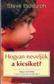 Steve Biddulph - Hogyan neveljk a kicsiket?