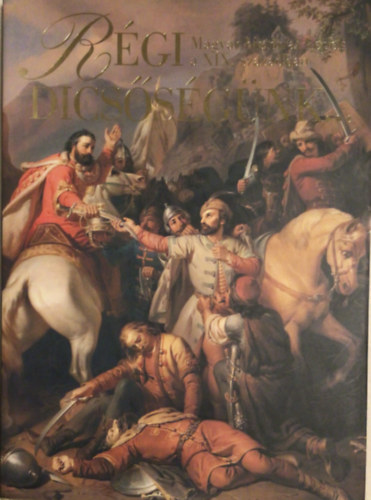 Szvoboda Domnszky Gabriella - Rgi dicssgnk (magyar histriai kpek a XIX. szzadban)