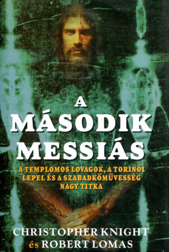 Christopher Knight s Robert Lomas - A msodik Messis - A templomos lovagok, a torini lepel s a szabadkmvessg nagy titka